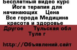 Бесплатный видео-курс “Йога-терапия для начинающих“ › Цена ­ 10 - Все города Медицина, красота и здоровье » Другое   . Тульская обл.,Тула г.